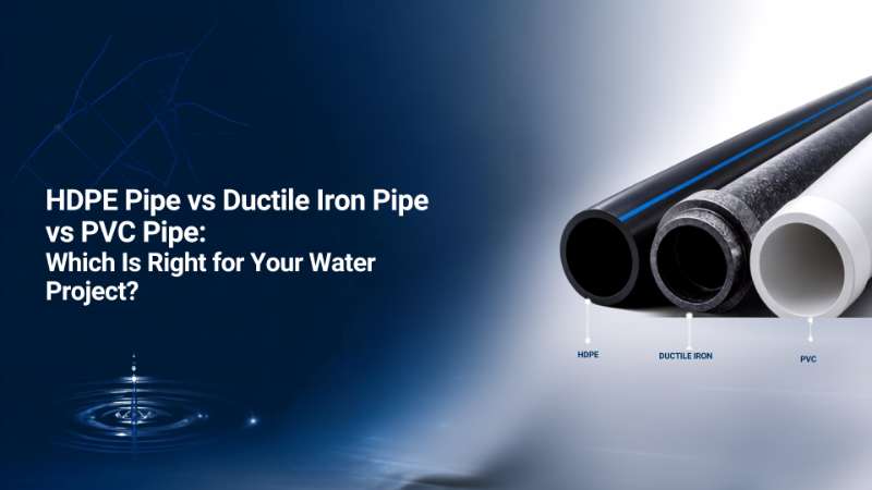 HDPE Pipe vs Ductile Iron Pipe vs PVC Pipe: Which Is Right for Your Water Project?