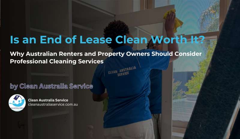 Is an End of Lease Clean Worth It? Why Australian Renters and Property Owners Should Consider Profes