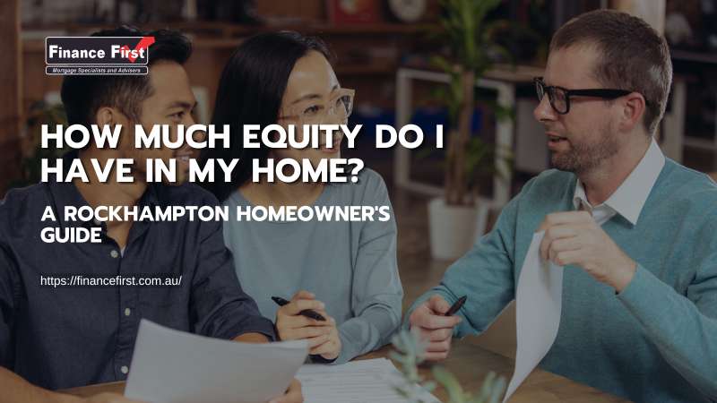 How Much Equity Do I Have in My Home? A Rockhampton Homeowner's Guide