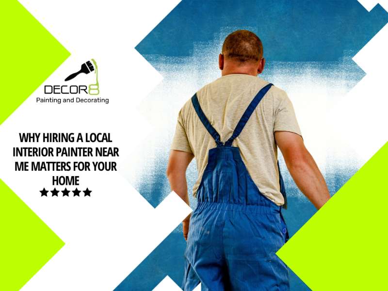 Why Hiring a Local Interior Painter Near Me Matters for Your Home
