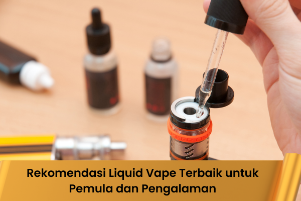 Rekomendasi Liquid Vape Terbaik untuk Pemula dan Pengalaman