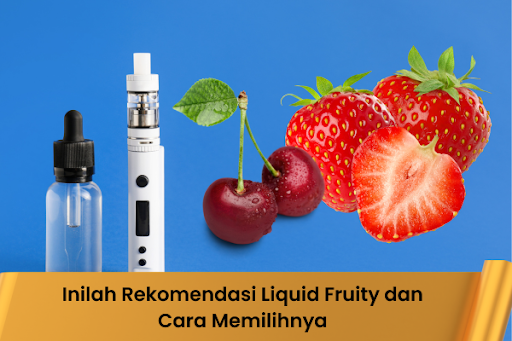 Inilah Rekomendasi Liquid Fruity dan Cara Memilihnya