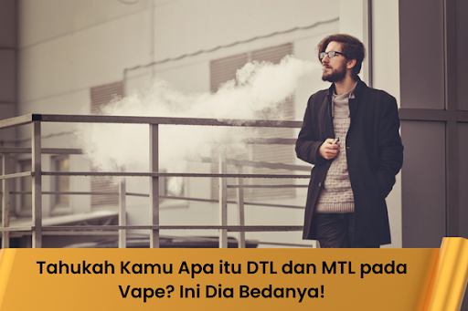 Tahukah Kamu Apa itu DTL dan MTL pada Vape? Ini Dia Bedanya!