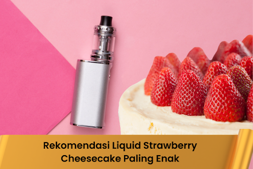 Rekomendasi Liquid Strawberry Cheesecake Paling Enak