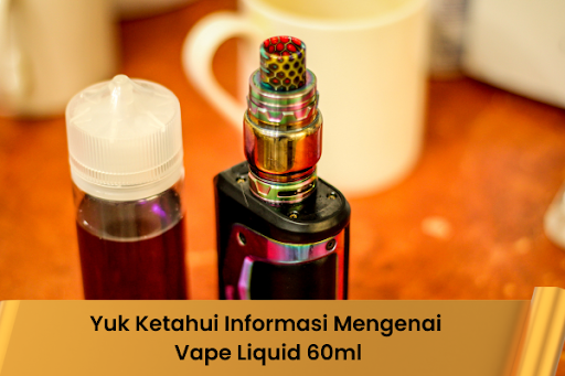 Yuk Ketahui Informasi Mengenai Vape Liquid 60ml