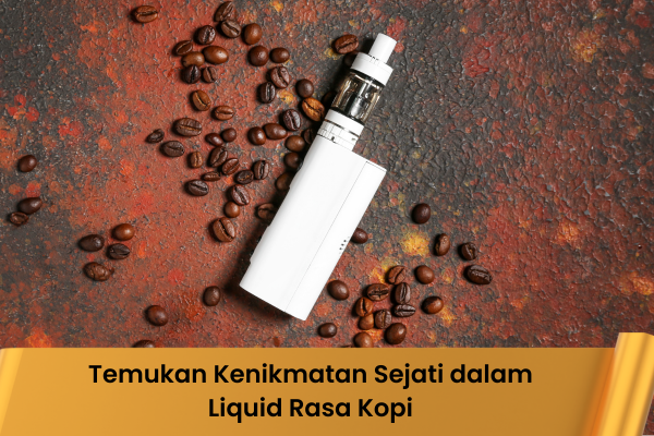 Temukan Kenikmatan Sejati dalam Liquid Rasa Kopi