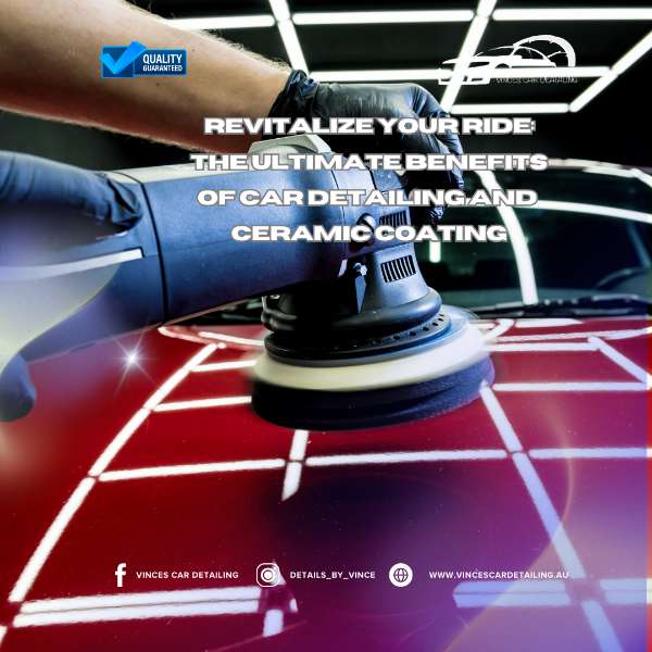 Revitalize Your Ride: The Ultimate Benefits of Car Detailing and Ceramic Coating
