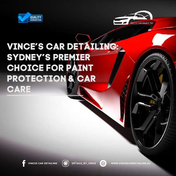 Vince’s Car Detailing: Sydney’s Premier Choice for Paint Protection & Car Care