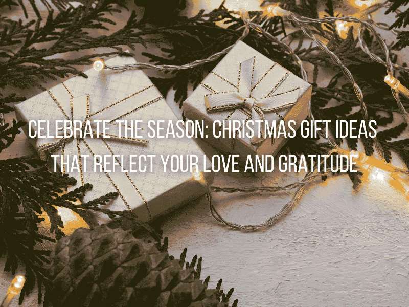 Celebrate the Season: Christmas Gift Ideas That Reflect Your Love and Gratitude