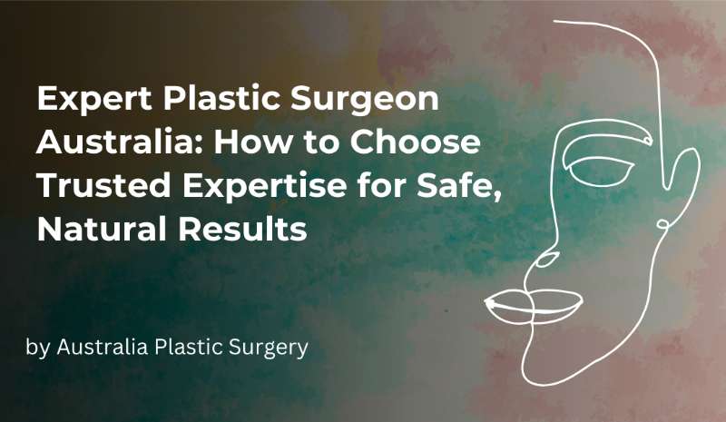 Expert Plastic Surgeon Australia: How to Choose Trusted Expertise for Safe, Natural Results