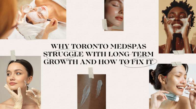 Why Toronto Medspas Struggle with Long-Term Growth And How to Fix It